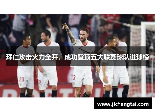 拜仁攻击火力全开，成功登顶五大联赛球队进球榜